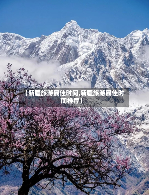 【新疆旅游最佳时间,新疆旅游最佳时间推荐】-第1张图片