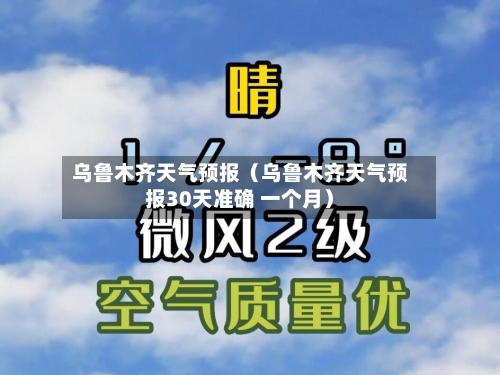 乌鲁木齐天气预报(乌鲁木齐天气预报30天准确 一个月)-第1张图片