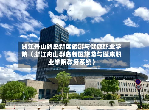 浙江舟山群岛新区旅游与健康职业学院(浙江舟山群岛新区旅游与健康职业学院教务系统)-第1张图片