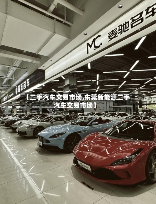 【二手汽车交易市场,东莞新能源二手汽车交易市场】-第1张图片
