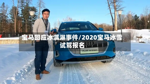 宝马回应冰淇淋事件/2020宝马冰雪试驾报名-第1张图片
