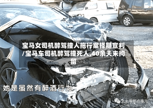 宝马女司机醉驾撞人拖行案择期宣判/宝马车司机醉驾撞死人,40余天未拘留-第1张图片