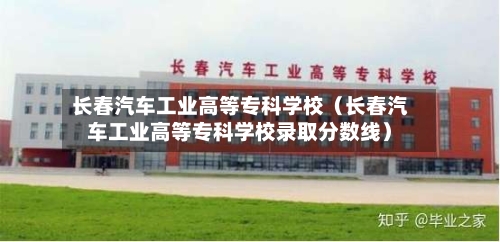 长春汽车工业高等专科学校（长春汽车工业高等专科学校录取分数线）-第1张图片