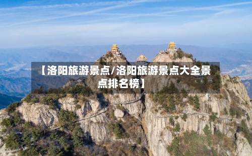 【洛阳旅游景点/洛阳旅游景点大全景点排名榜】-第1张图片