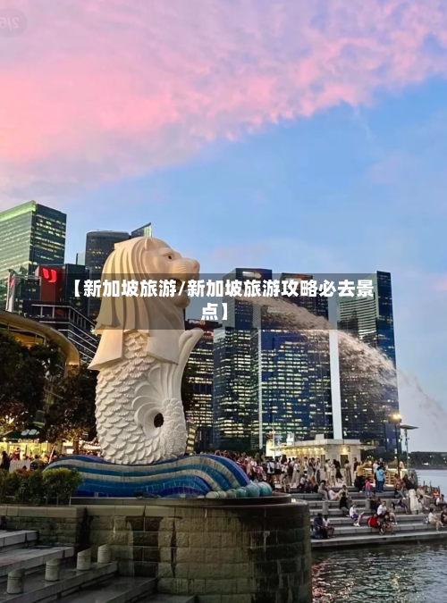 【新加坡旅游/新加坡旅游攻略必去景点】-第1张图片