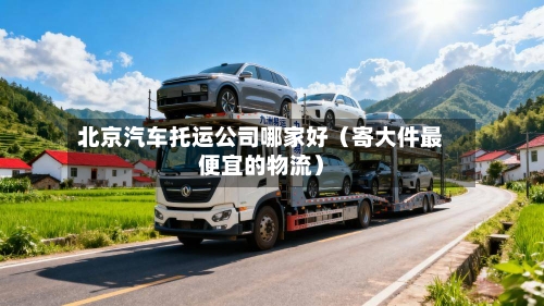 北京汽车托运公司哪家好(寄大件最便宜的物流)-第1张图片