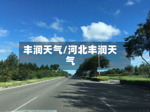 丰润天气/河北丰润天气-第1张图片