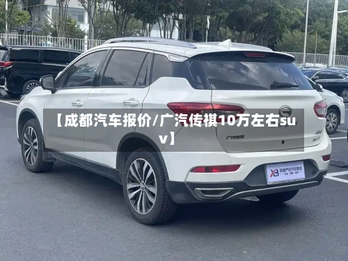 【成都汽车报价/广汽传祺10万左右suv】-第1张图片