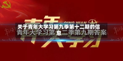 关于青年大学习第九季第十二期的信息-第1张图片
